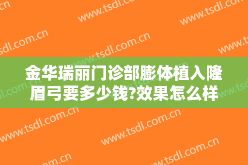 金华瑞丽门诊部膨体植入隆眉弓要多少钱?效果怎么样?