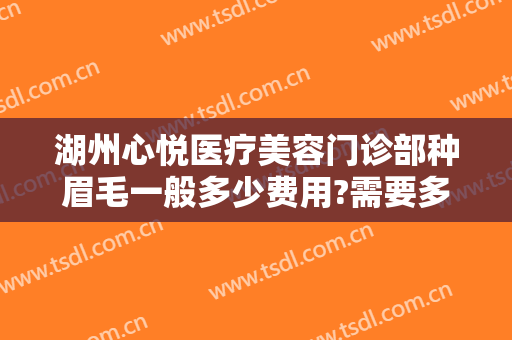 湖州心悦医疗美容门诊部种眉毛一般多少费用?需要多久恢复?