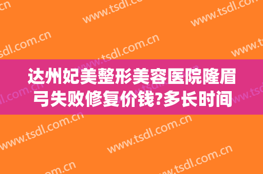 达州妃美整形美容医院隆眉弓失败修复价钱?多长时间恢复?(达州妃美整形美容医院怎么样)