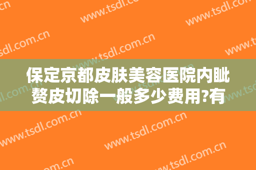 保定京都皮肤美容医院内眦赘皮切除一般多少费用?有哪些优势?