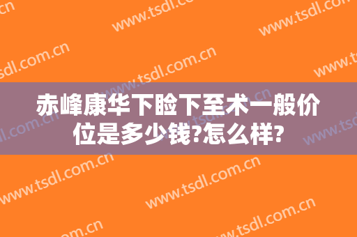 赤峰康华下睑下至术一般价位是多少钱?怎么样?
