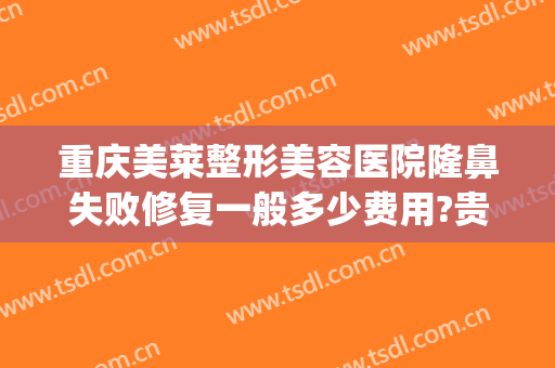 重庆美莱整形美容医院隆鼻失败修复一般多少费用?贵不贵?(重庆美莱美容整形医院正规吗)