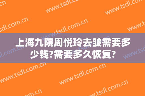 上海九院周悦玲去皱需要多少钱?需要多久恢复?