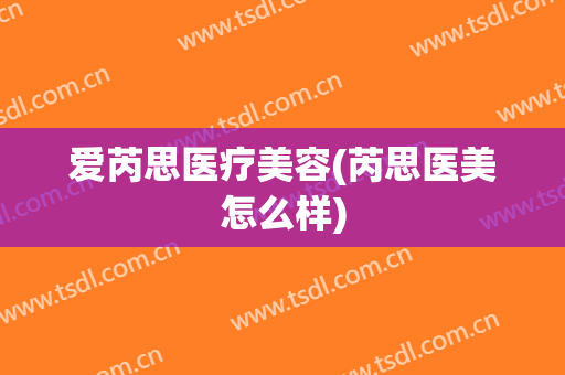 爱芮思医疗美容(芮思医美怎么样)