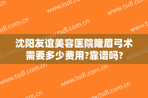 沈阳友谊美容医院隆眉弓术需要多少费用?靠谱吗?