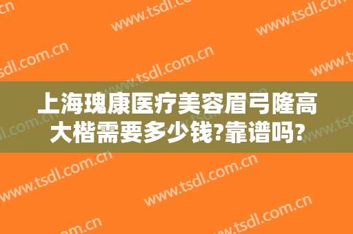 上海瑰康医疗美容眉弓隆高大楷需要多少钱?靠谱吗?