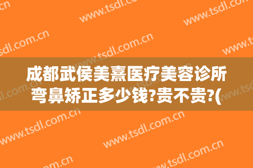 成都武侯美熹医疗美容诊所弯鼻矫正多少钱?贵不贵?(成都熹美医疗美容正规吗)