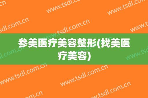 参美医疗美容整形(找美医疗美容)