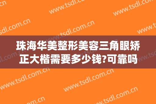 珠海华美整形美容三角眼矫正大楷需要多少钱?可靠吗?(珠海整形隆鼻哪里好)