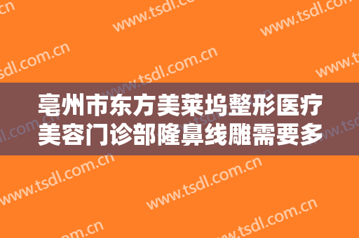 亳州市东方美莱坞整形医疗美容门诊部隆鼻线雕需要多少费用?好不好?