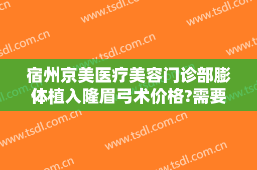 宿州京美医疗美容门诊部膨体植入隆眉弓术价格?需要多久恢复?