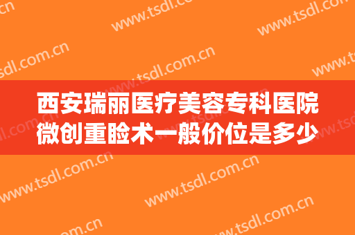 西安瑞丽医疗美容专科医院微创重睑术一般价位是多少费用?怎么样?(西安瑞丽整形)