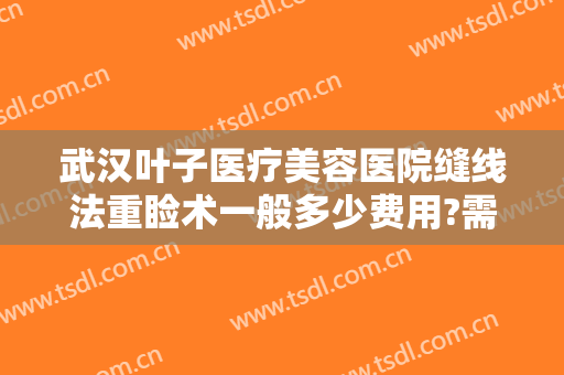 武汉叶子医疗美容医院缝线法重睑术一般多少费用?需要多久恢复?