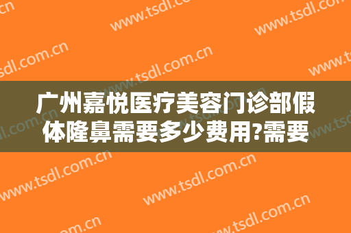 广州嘉悦医疗美容门诊部假体隆鼻需要多少费用?需要多久恢复?