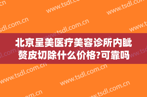 北京呈美医疗美容诊所内眦赘皮切除什么价格?可靠吗?(美呈医疗整形)