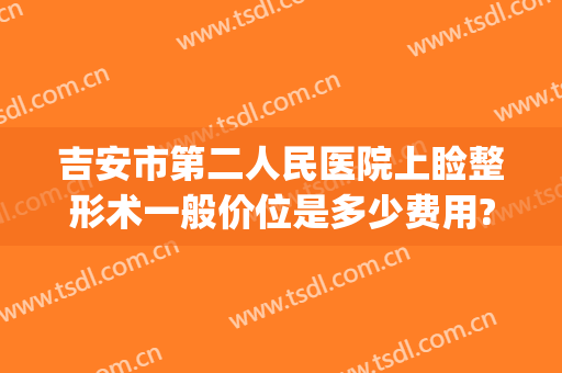吉安市第二人民医院上睑整形术一般价位是多少费用?有哪些优势?(吉安第二人民医院整形科)