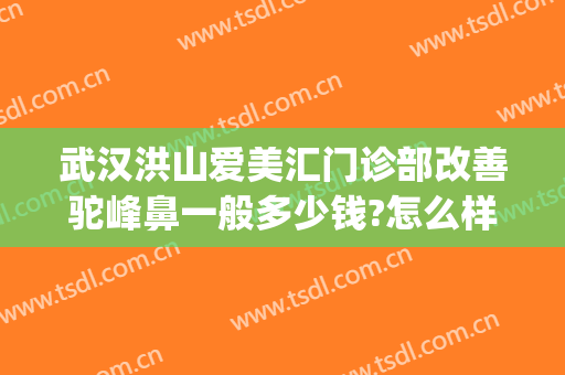 武汉洪山爱美汇门诊部改善驼峰鼻一般多少钱?怎么样?(武汉洪山爱美汇整形美容怎么样)