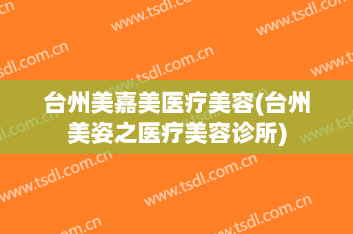 台州美嘉美医疗美容(台州美姿之医疗美容诊所)