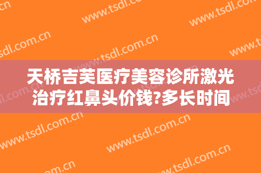 天桥吉芙医疗美容诊所激光治疗红鼻头价钱?多长时间恢复?
