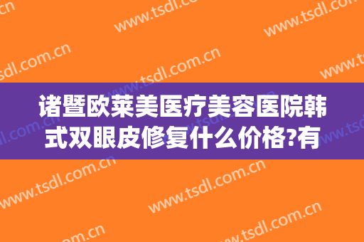 诸暨欧莱美医疗美容医院韩式双眼皮修复什么价格?有哪些优势?(诸暨有哪些整形医院)