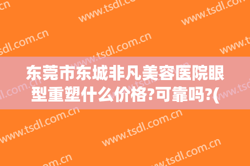 东莞市东城非凡美容医院眼型重塑什么价格?可靠吗?(东莞东城非凡整形医院)