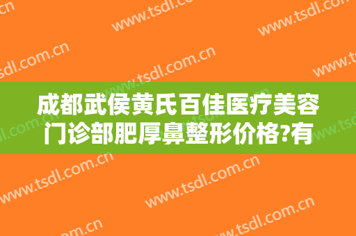 成都武侯黄氏百佳医疗美容门诊部肥厚鼻整形价格?有哪些优势?