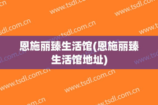 恩施丽臻生活馆(恩施丽臻生活馆地址)