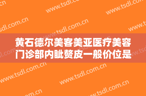 黄石德尔美客美亚医疗美容门诊部内眦赘皮一般价位是多少费用?多长时间恢复?