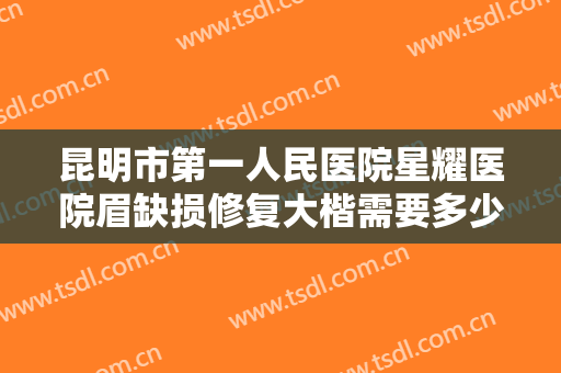昆明市第一人民医院星耀医院眉缺损修复大楷需要多少费用?需要多久恢复?