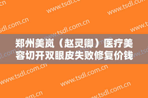 郑州美岚（赵灵卿）医疗美容切开双眼皮失败修复价钱?需要多久恢复?