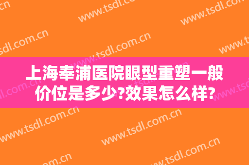 上海奉浦医院眼型重塑一般价位是多少?效果怎么样?