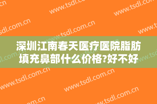 深圳江南春天医疗医院脂肪填充鼻部什么价格?好不好?