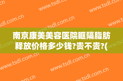 南京康美美容医院眶隔脂肪释放价格多少钱?贵不贵?(眶隔脂肪释放术的价格)