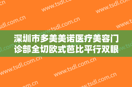 深圳市多美美诺医疗美容门诊部全切欧式芭比平行双眼皮一般价位是多少钱?好不好?