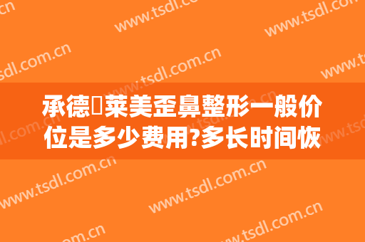 承德玥莱美歪鼻整形一般价位是多少费用?多长时间恢复?(承德市玥莱美医疗美容电话)