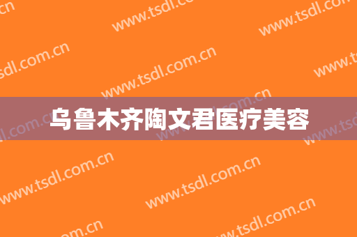 乌鲁木齐陶文君医疗美容