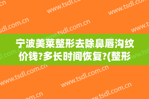宁波美莱整形去除鼻唇沟纹价钱?多长时间恢复?(整形医院纹唇多少钱)