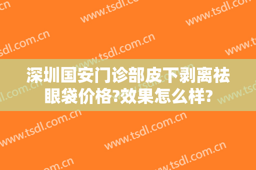 深圳国安门诊部皮下剥离祛眼袋价格?效果怎么样?