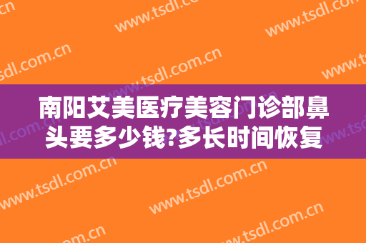南阳艾美医疗美容门诊部鼻头要多少钱?多长时间恢复?