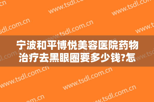 宁波和平博悦美容医院药物治疗去黑眼圈要多少钱?怎么样?