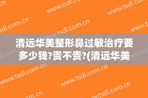 清远华美整形鼻过敏治疗要多少钱?贵不贵?(清远华美整形医院是正规医院吗)
