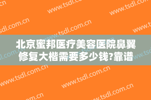 北京蜜邦医疗美容医院鼻翼修复大楷需要多少钱?靠谱吗?