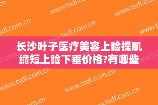 长沙叶子医疗美容上睑提肌缩短上睑下垂价格?有哪些优势?