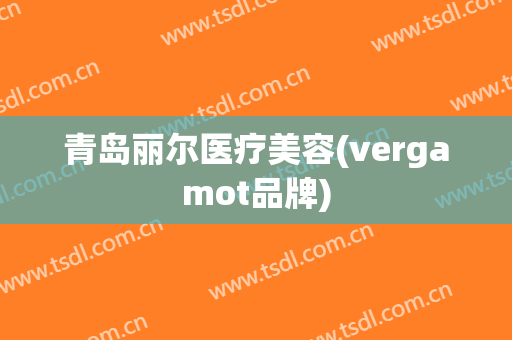 青岛丽尔医疗美容(vergamot品牌)