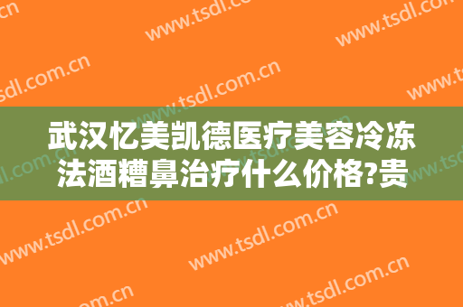 武汉忆美凯德医疗美容冷冻法酒糟鼻治疗什么价格?贵不贵?
