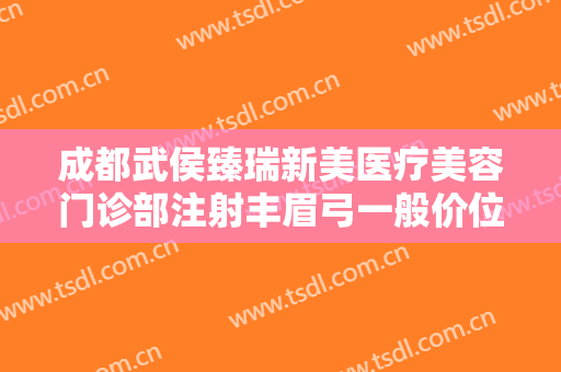 成都武侯臻瑞新美医疗美容门诊部注射丰眉弓一般价位是多少?效果怎么样?