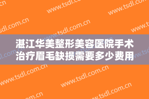 湛江华美整形美容医院手术治疗眉毛缺损需要多少费用?效果怎么样?
