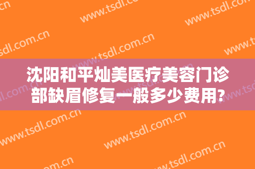 沈阳和平灿美医疗美容门诊部缺眉修复一般多少费用?可靠吗?