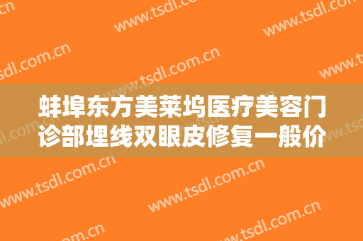 蚌埠东方美莱坞医疗美容门诊部埋线双眼皮修复一般价位是多少钱?靠谱吗?