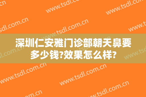 深圳仁安雅门诊部朝天鼻要多少钱?效果怎么样?
